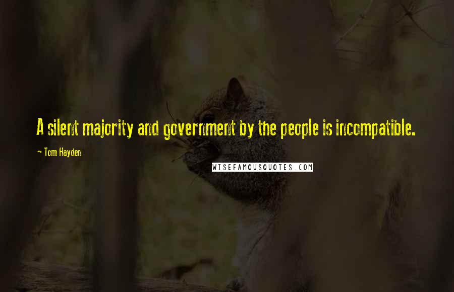 Tom Hayden Quotes: A silent majority and government by the people is incompatible.