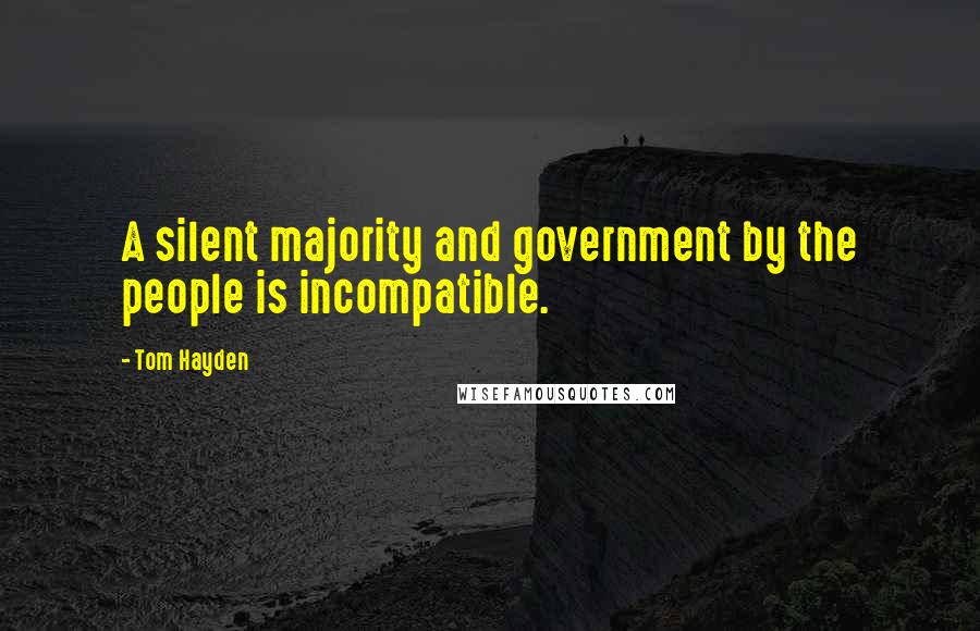 Tom Hayden Quotes: A silent majority and government by the people is incompatible.
