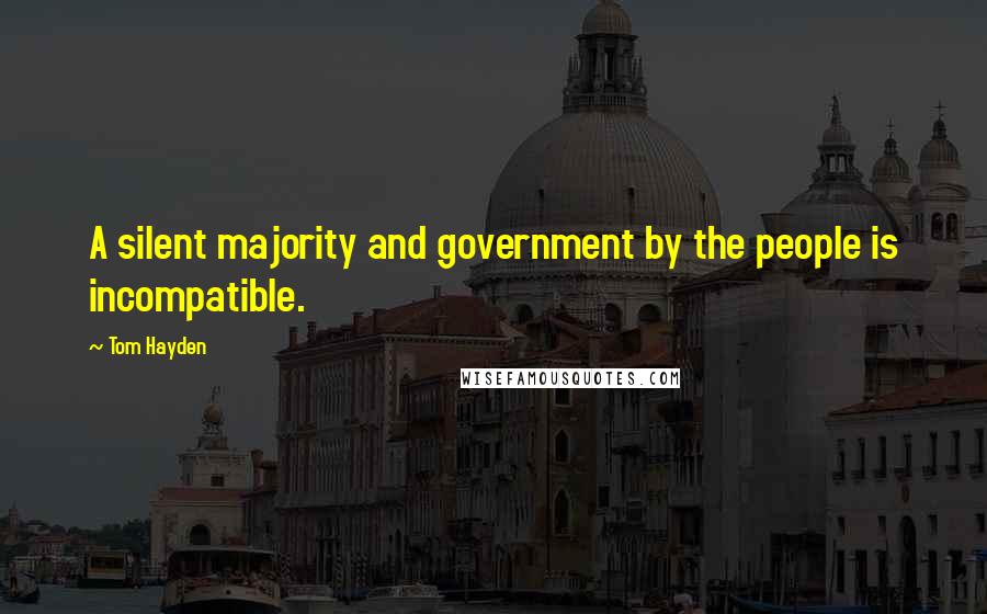 Tom Hayden Quotes: A silent majority and government by the people is incompatible.