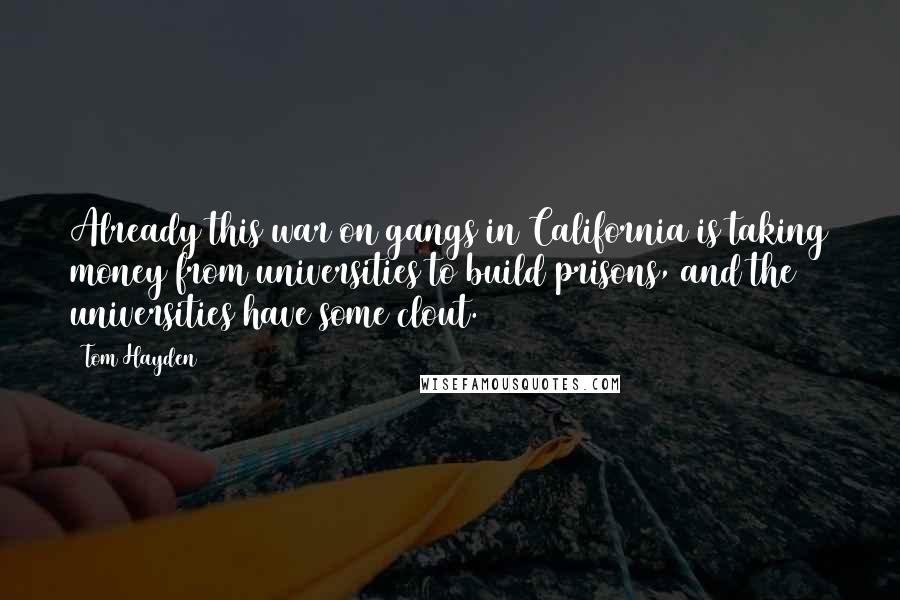 Tom Hayden Quotes: Already this war on gangs in California is taking money from universities to build prisons, and the universities have some clout.