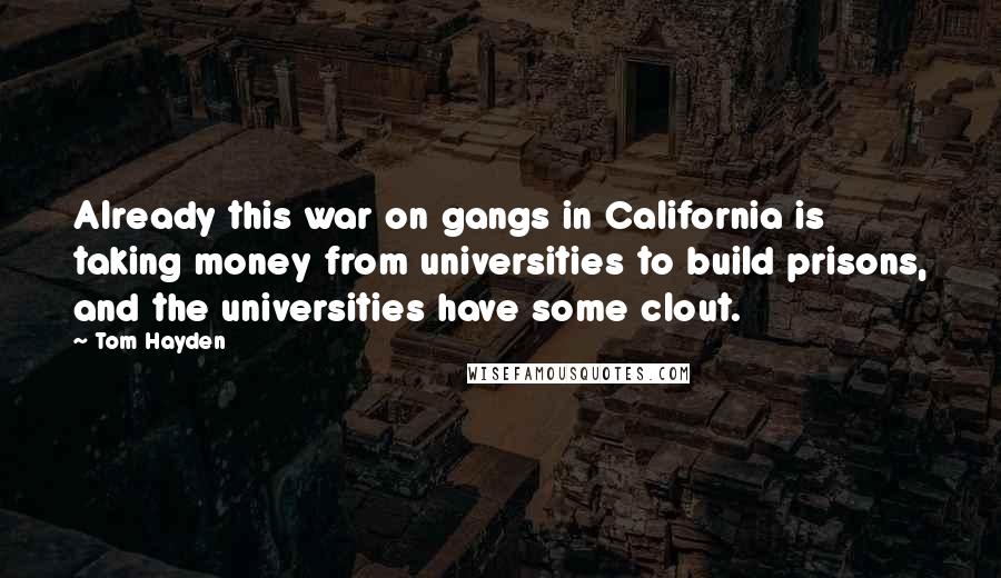 Tom Hayden Quotes: Already this war on gangs in California is taking money from universities to build prisons, and the universities have some clout.