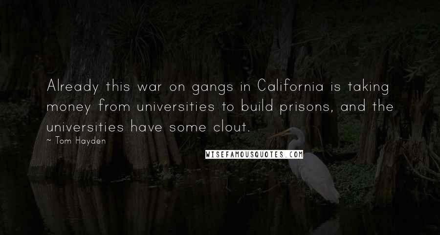 Tom Hayden Quotes: Already this war on gangs in California is taking money from universities to build prisons, and the universities have some clout.