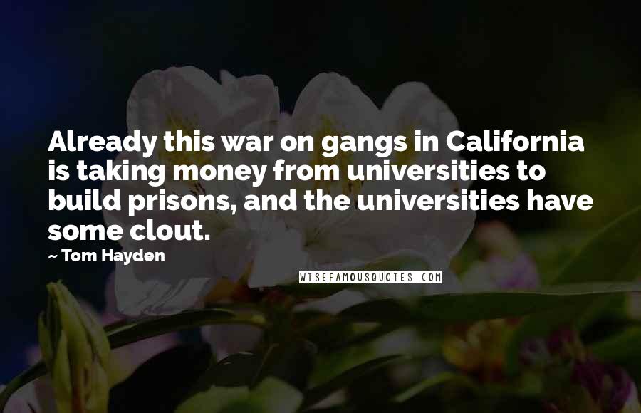 Tom Hayden Quotes: Already this war on gangs in California is taking money from universities to build prisons, and the universities have some clout.