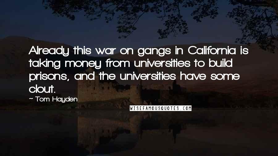 Tom Hayden Quotes: Already this war on gangs in California is taking money from universities to build prisons, and the universities have some clout.