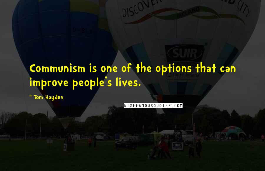 Tom Hayden Quotes: Communism is one of the options that can improve people's lives.