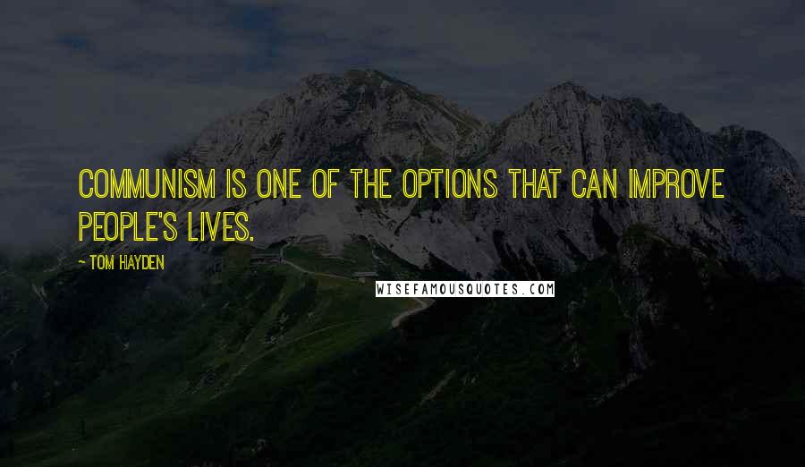 Tom Hayden Quotes: Communism is one of the options that can improve people's lives.