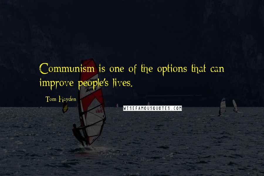 Tom Hayden Quotes: Communism is one of the options that can improve people's lives.