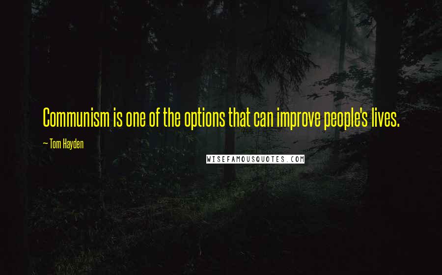 Tom Hayden Quotes: Communism is one of the options that can improve people's lives.