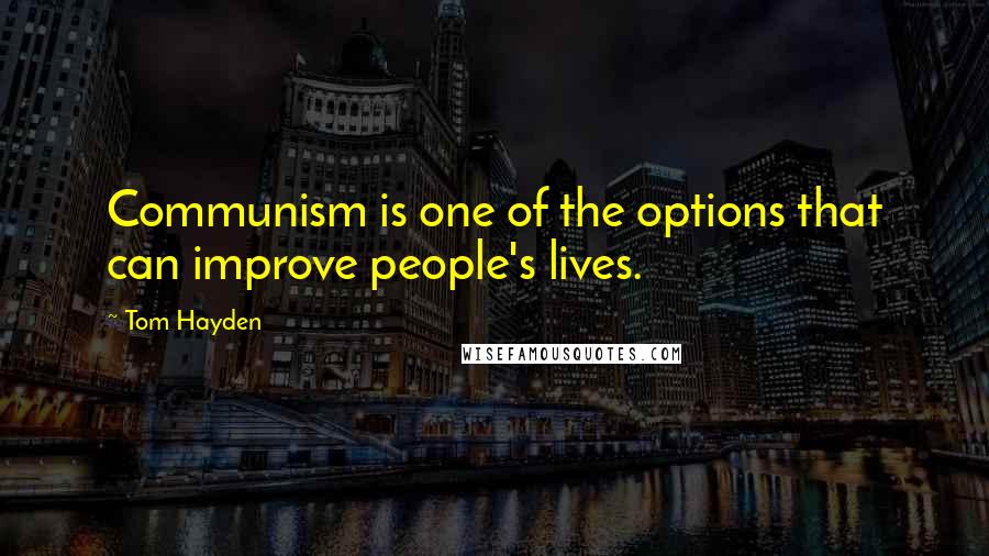 Tom Hayden Quotes: Communism is one of the options that can improve people's lives.