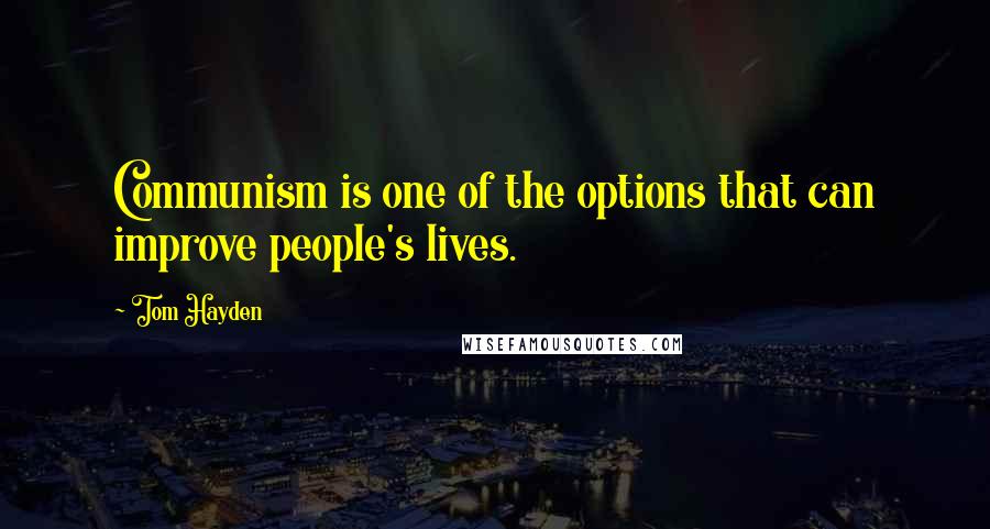 Tom Hayden Quotes: Communism is one of the options that can improve people's lives.