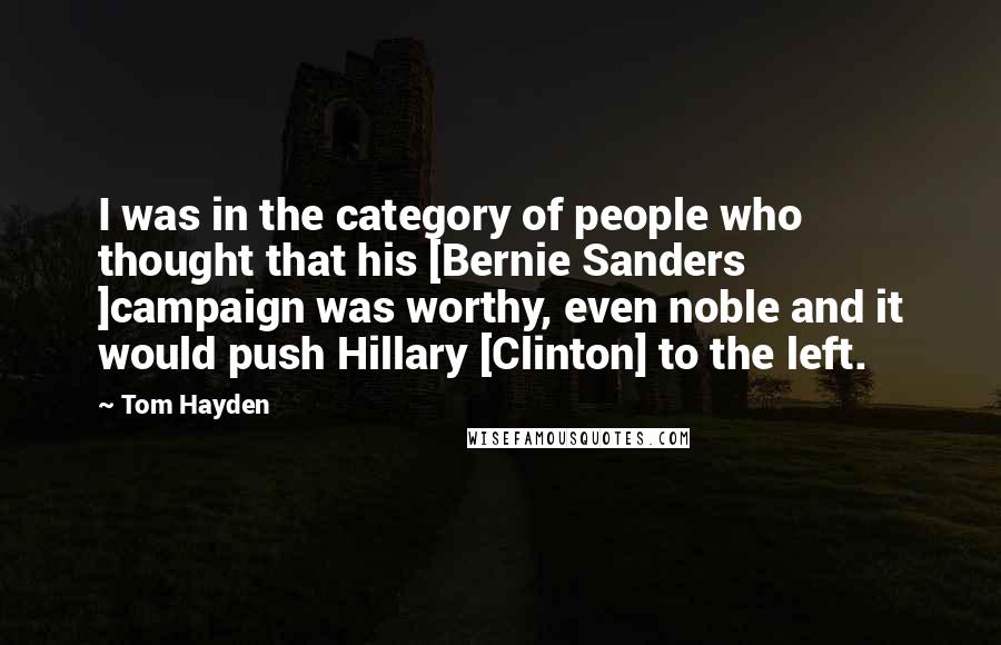 Tom Hayden Quotes: I was in the category of people who thought that his [Bernie Sanders ]campaign was worthy, even noble and it would push Hillary [Clinton] to the left.