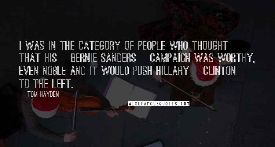 Tom Hayden Quotes: I was in the category of people who thought that his [Bernie Sanders ]campaign was worthy, even noble and it would push Hillary [Clinton] to the left.