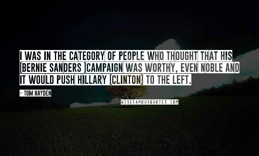Tom Hayden Quotes: I was in the category of people who thought that his [Bernie Sanders ]campaign was worthy, even noble and it would push Hillary [Clinton] to the left.