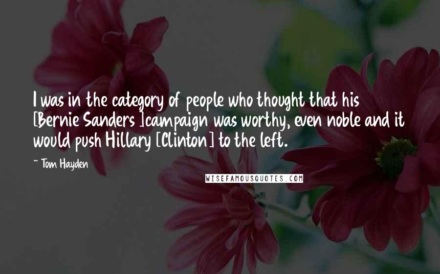 Tom Hayden Quotes: I was in the category of people who thought that his [Bernie Sanders ]campaign was worthy, even noble and it would push Hillary [Clinton] to the left.