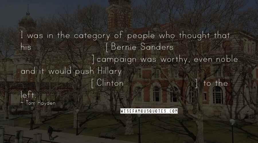 Tom Hayden Quotes: I was in the category of people who thought that his [Bernie Sanders ]campaign was worthy, even noble and it would push Hillary [Clinton] to the left.