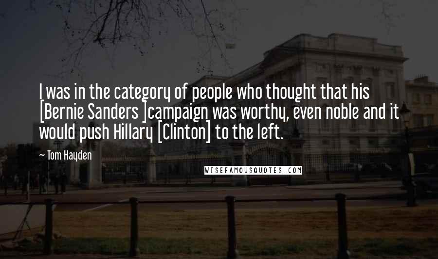Tom Hayden Quotes: I was in the category of people who thought that his [Bernie Sanders ]campaign was worthy, even noble and it would push Hillary [Clinton] to the left.
