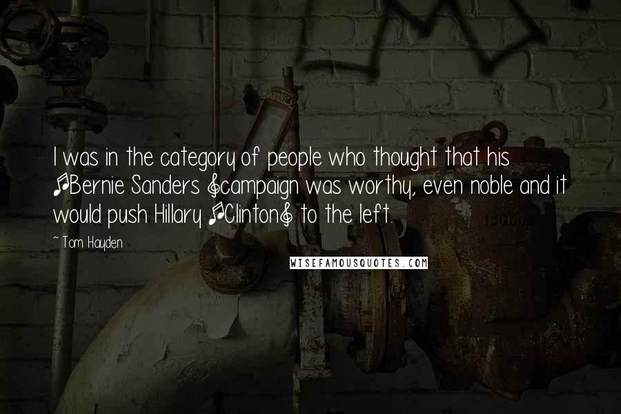 Tom Hayden Quotes: I was in the category of people who thought that his [Bernie Sanders ]campaign was worthy, even noble and it would push Hillary [Clinton] to the left.