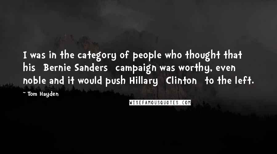 Tom Hayden Quotes: I was in the category of people who thought that his [Bernie Sanders ]campaign was worthy, even noble and it would push Hillary [Clinton] to the left.