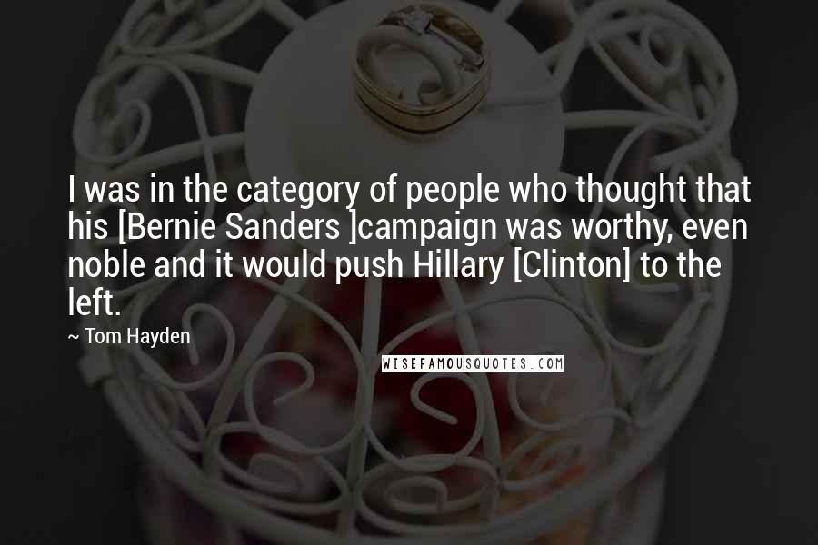 Tom Hayden Quotes: I was in the category of people who thought that his [Bernie Sanders ]campaign was worthy, even noble and it would push Hillary [Clinton] to the left.
