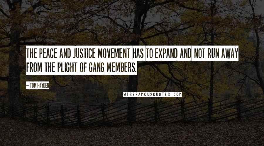 Tom Hayden Quotes: The peace and justice movement has to expand and not run away from the plight of gang members.