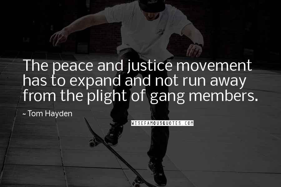 Tom Hayden Quotes: The peace and justice movement has to expand and not run away from the plight of gang members.
