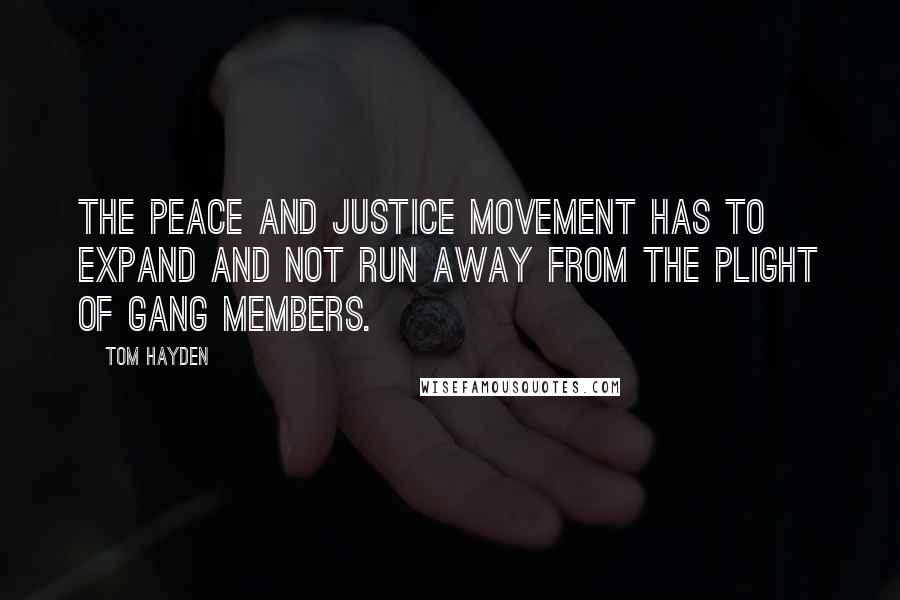 Tom Hayden Quotes: The peace and justice movement has to expand and not run away from the plight of gang members.