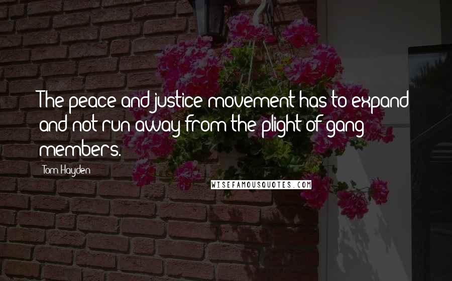 Tom Hayden Quotes: The peace and justice movement has to expand and not run away from the plight of gang members.