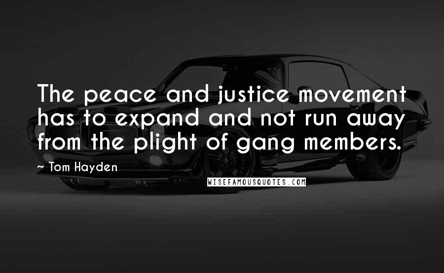 Tom Hayden Quotes: The peace and justice movement has to expand and not run away from the plight of gang members.