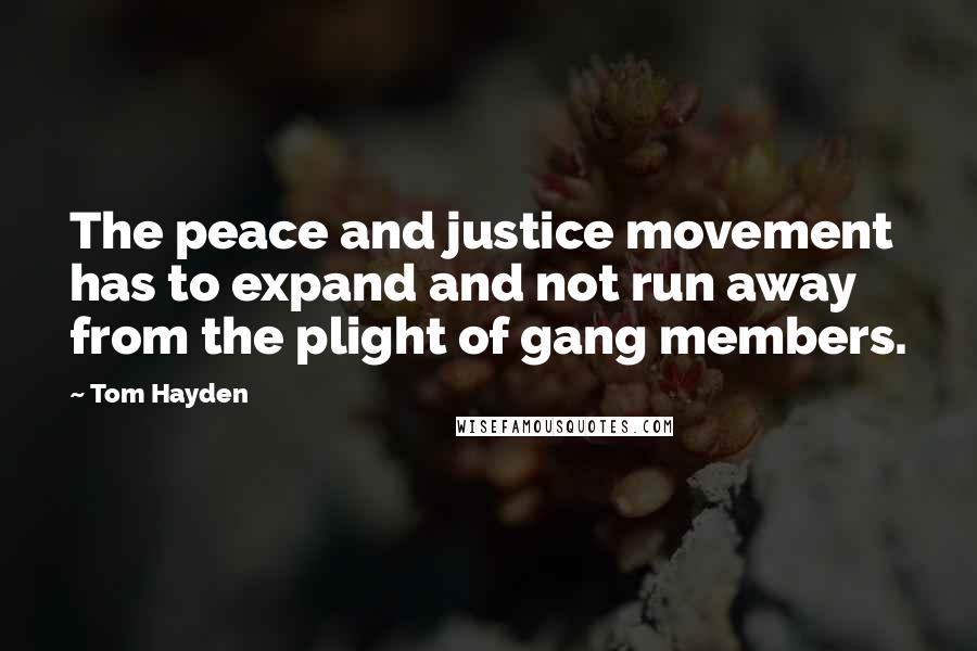 Tom Hayden Quotes: The peace and justice movement has to expand and not run away from the plight of gang members.
