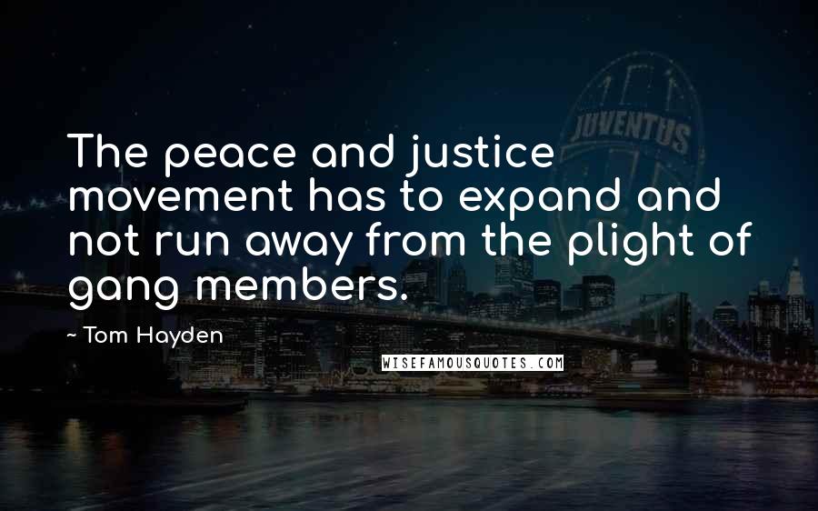 Tom Hayden Quotes: The peace and justice movement has to expand and not run away from the plight of gang members.