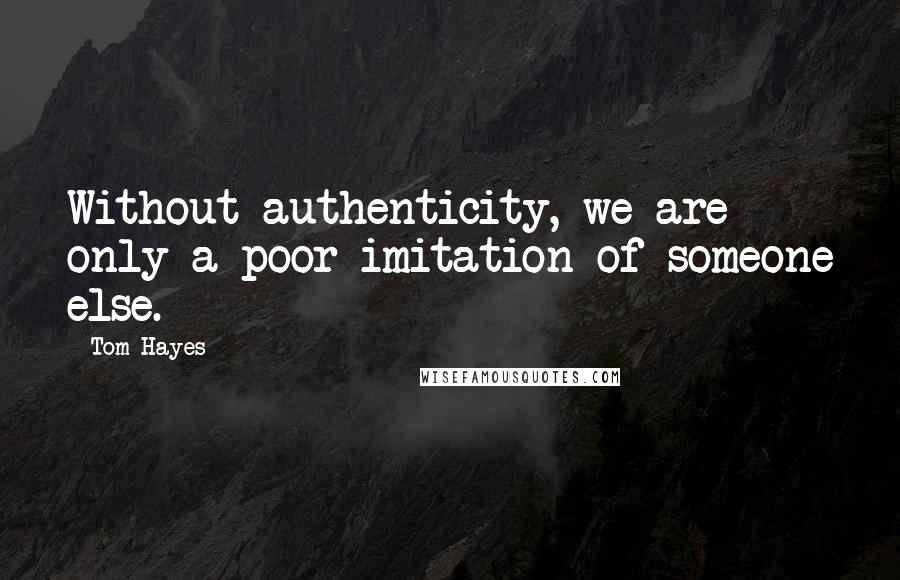 Tom Hayes Quotes: Without authenticity, we are only a poor imitation of someone else.