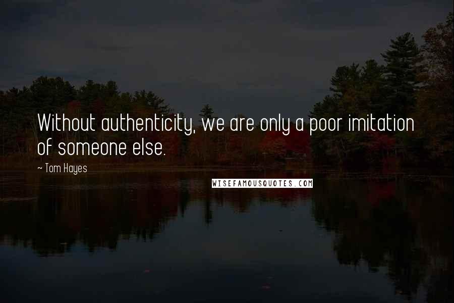 Tom Hayes Quotes: Without authenticity, we are only a poor imitation of someone else.