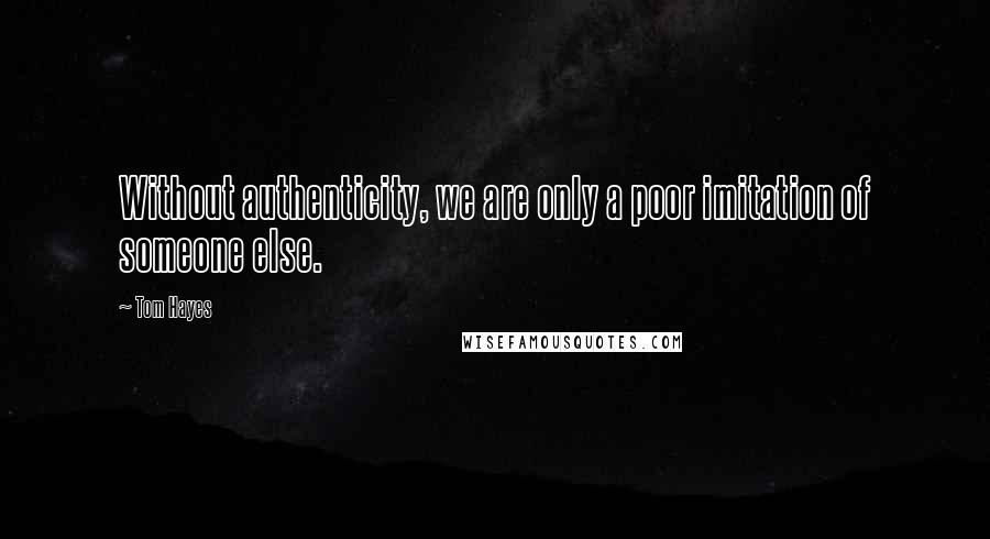 Tom Hayes Quotes: Without authenticity, we are only a poor imitation of someone else.