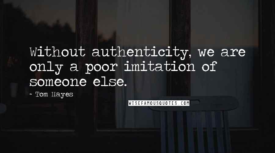 Tom Hayes Quotes: Without authenticity, we are only a poor imitation of someone else.