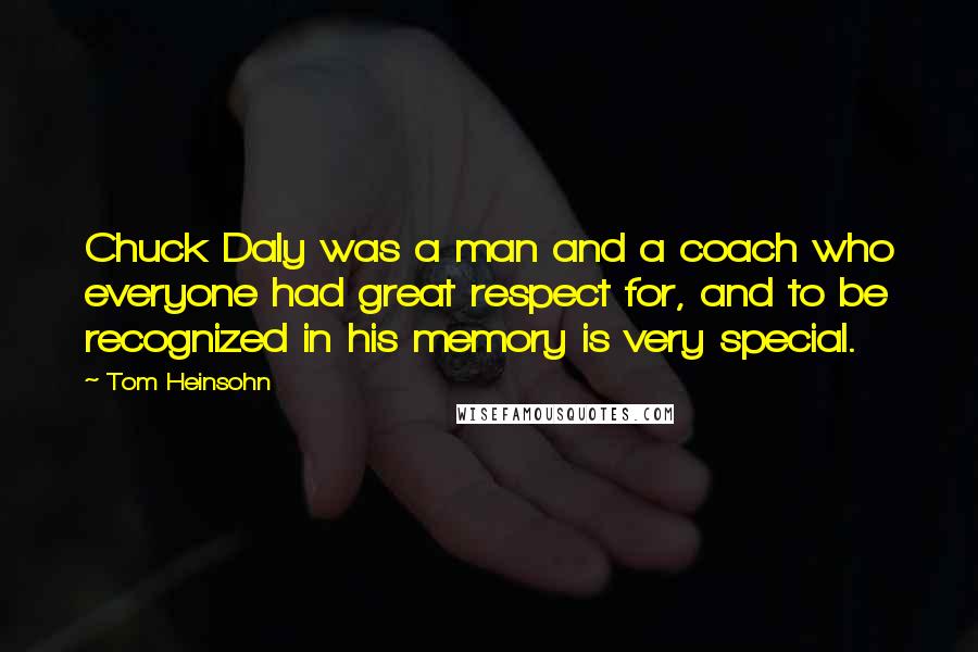 Tom Heinsohn Quotes: Chuck Daly was a man and a coach who everyone had great respect for, and to be recognized in his memory is very special.