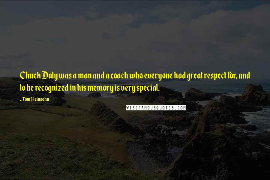 Tom Heinsohn Quotes: Chuck Daly was a man and a coach who everyone had great respect for, and to be recognized in his memory is very special.