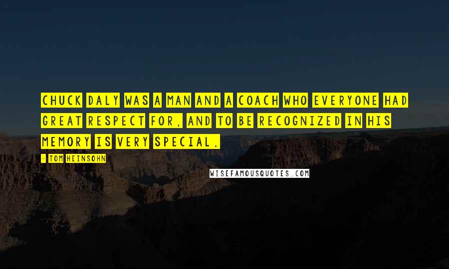 Tom Heinsohn Quotes: Chuck Daly was a man and a coach who everyone had great respect for, and to be recognized in his memory is very special.