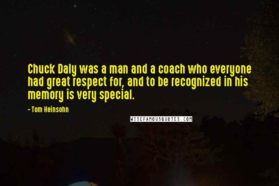Tom Heinsohn Quotes: Chuck Daly was a man and a coach who everyone had great respect for, and to be recognized in his memory is very special.