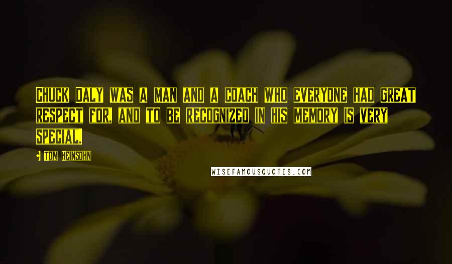 Tom Heinsohn Quotes: Chuck Daly was a man and a coach who everyone had great respect for, and to be recognized in his memory is very special.