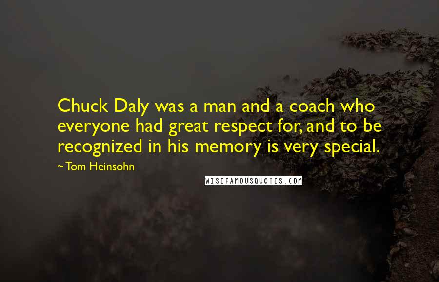 Tom Heinsohn Quotes: Chuck Daly was a man and a coach who everyone had great respect for, and to be recognized in his memory is very special.