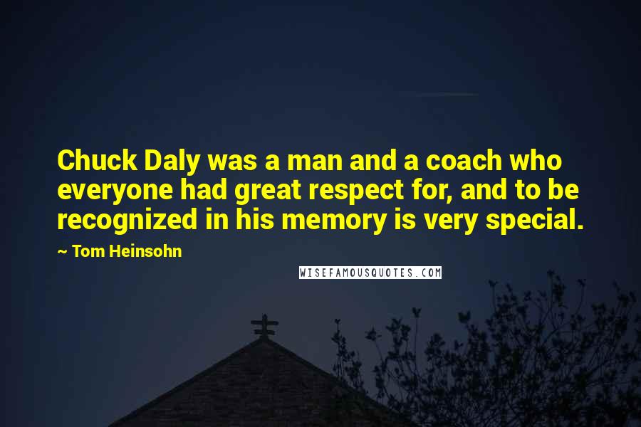 Tom Heinsohn Quotes: Chuck Daly was a man and a coach who everyone had great respect for, and to be recognized in his memory is very special.