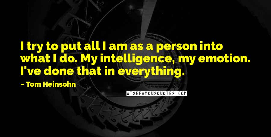 Tom Heinsohn Quotes: I try to put all I am as a person into what I do. My intelligence, my emotion. I've done that in everything.