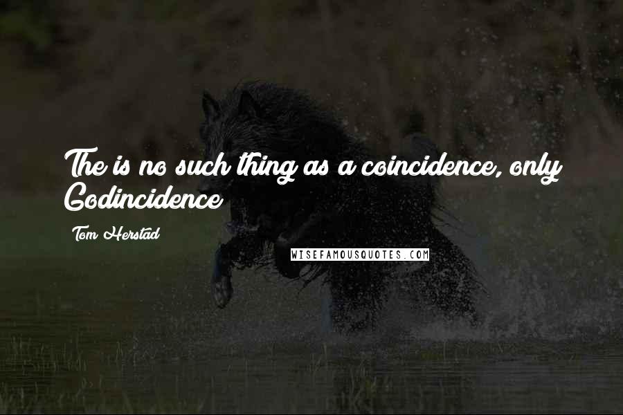 Tom Herstad Quotes: The is no such thing as a coincidence, only Godincidence