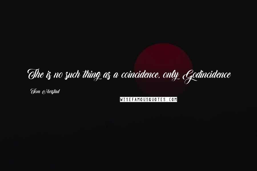 Tom Herstad Quotes: The is no such thing as a coincidence, only Godincidence