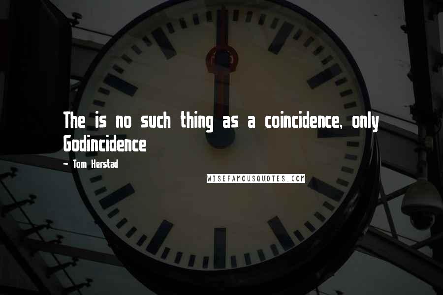 Tom Herstad Quotes: The is no such thing as a coincidence, only Godincidence