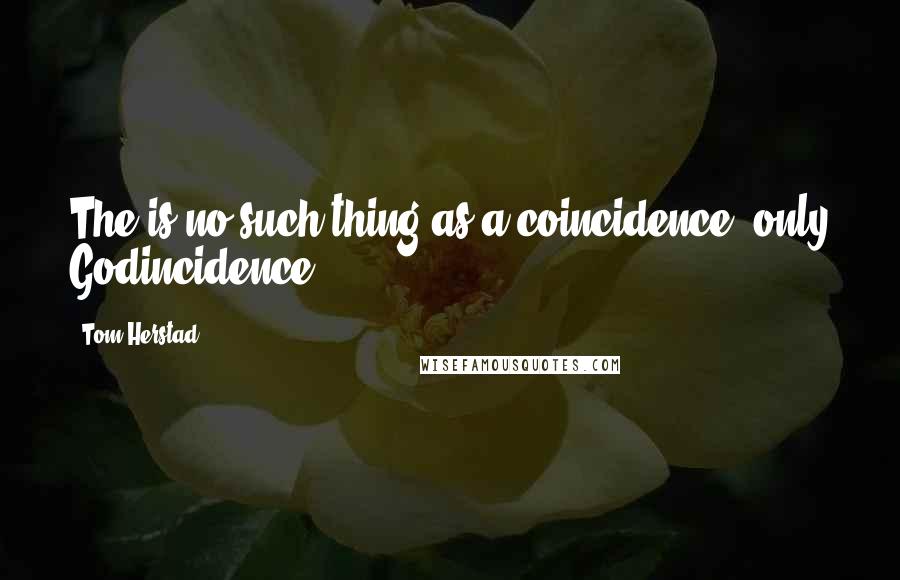 Tom Herstad Quotes: The is no such thing as a coincidence, only Godincidence