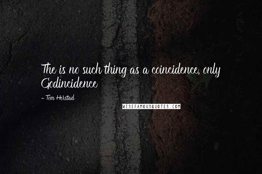 Tom Herstad Quotes: The is no such thing as a coincidence, only Godincidence