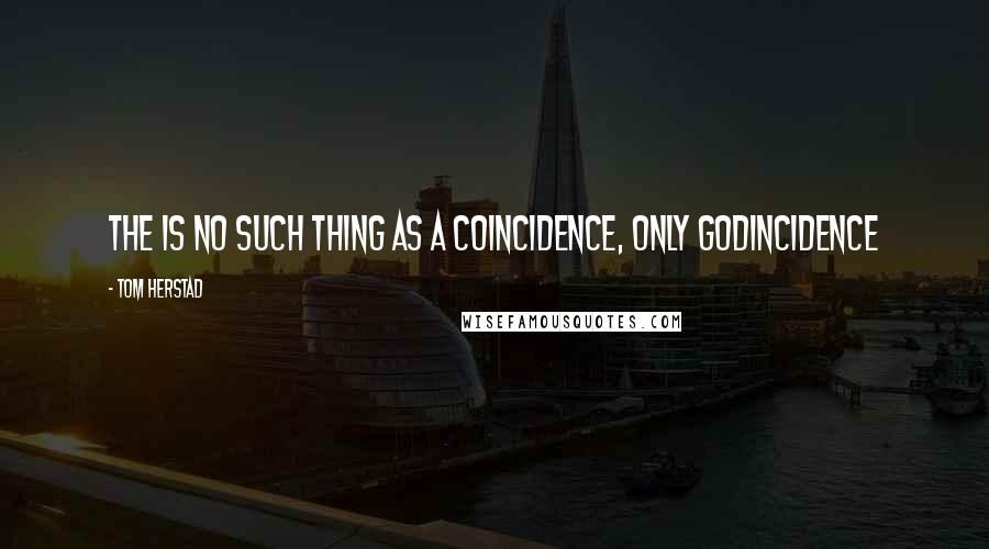 Tom Herstad Quotes: The is no such thing as a coincidence, only Godincidence