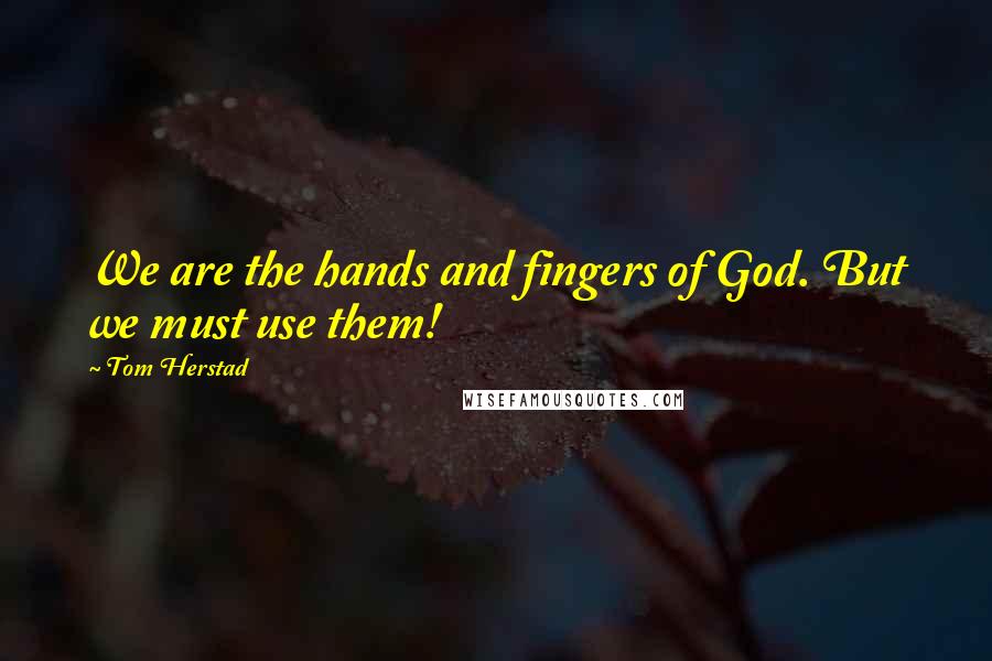 Tom Herstad Quotes: We are the hands and fingers of God. But we must use them!