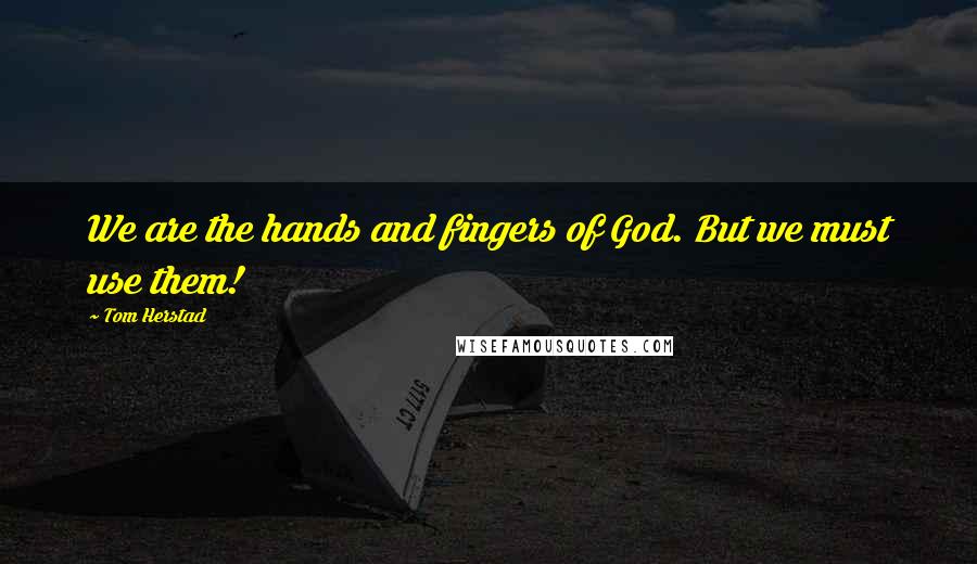 Tom Herstad Quotes: We are the hands and fingers of God. But we must use them!